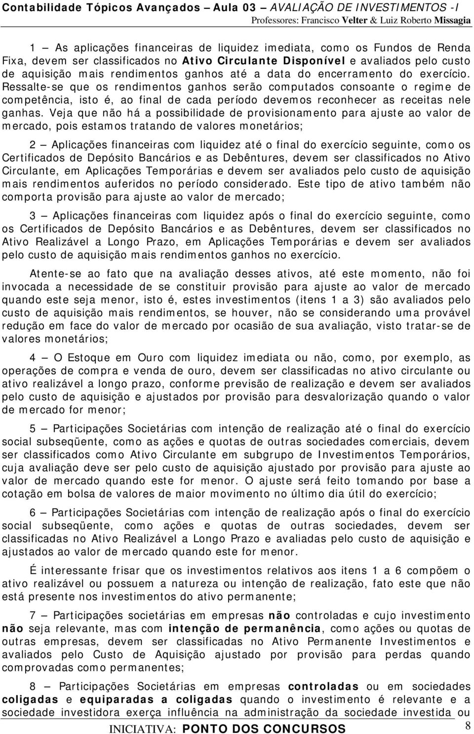 Ressalte-se que os rendimentos ganhos serão computados consoante o regime de competência, isto é, ao final de cada período devemos reconhecer as receitas nele ganhas.