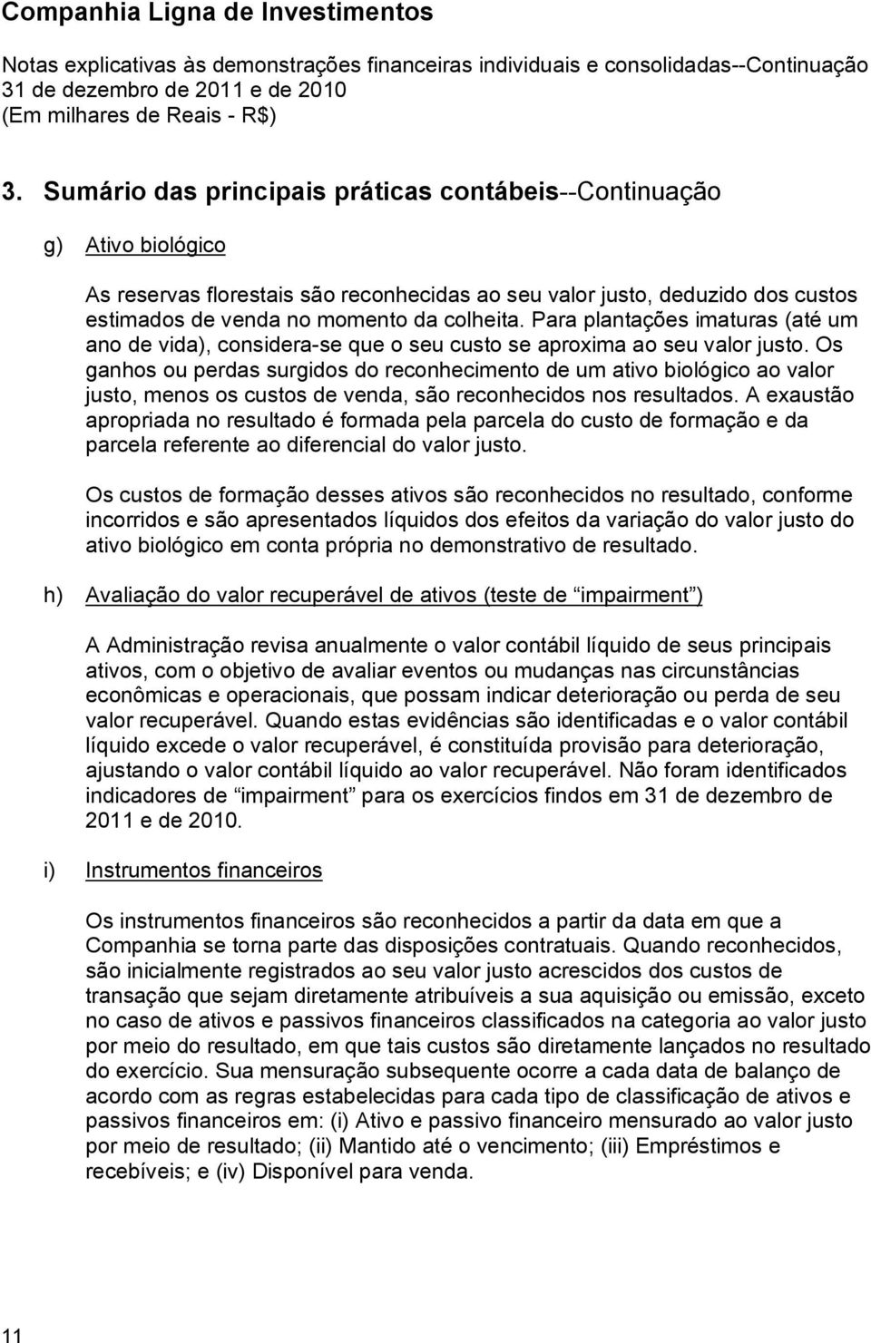 Os ganhos ou perdas surgidos do reconhecimento de um ativo biológico ao valor justo, menos os custos de venda, são reconhecidos nos resultados.