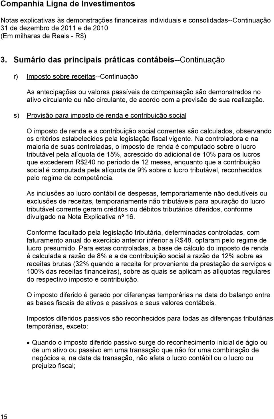 s) Provisão para imposto de renda e contribuição social O imposto de renda e a contribuição social correntes são calculados, observando os critérios estabelecidos pela legislação fiscal vigente.