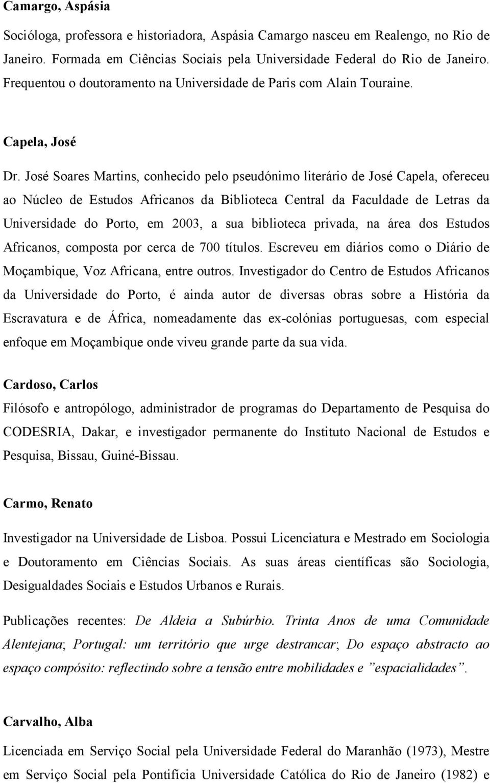 José Soares Martins, conhecido pelo pseudónimo literário de José Capela, ofereceu ao Núcleo de Estudos Africanos da Biblioteca Central da Faculdade de Letras da Universidade do Porto, em 2003, a sua