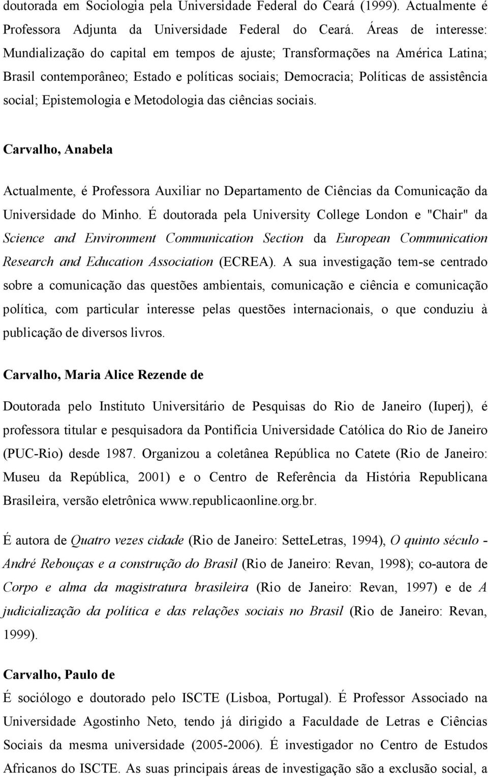 Epistemologia e Metodologia das ciências sociais. Carvalho, Anabela Actualmente, é Professora Auxiliar no Departamento de Ciências da Comunicação da Universidade do Minho.