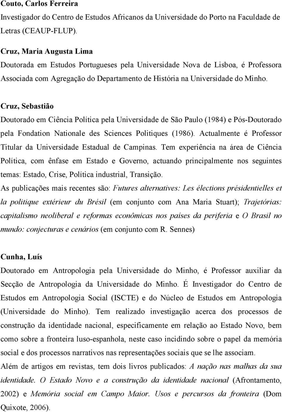 Cruz, Sebastião Doutorado em Ciência Política pela Universidade de São Paulo (1984) e Pós-Doutorado pela Fondation Nationale des Sciences Politiques (1986).