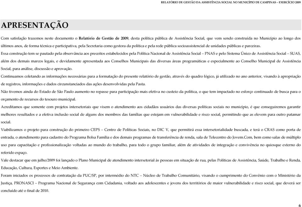 Essa construção tem se pautado pela observância aos preceitos estabelecidos pela Política Nacional de Assistência Social PNAS e pelo Sistema Único de Assistência Social SUAS, além dos demais marcos