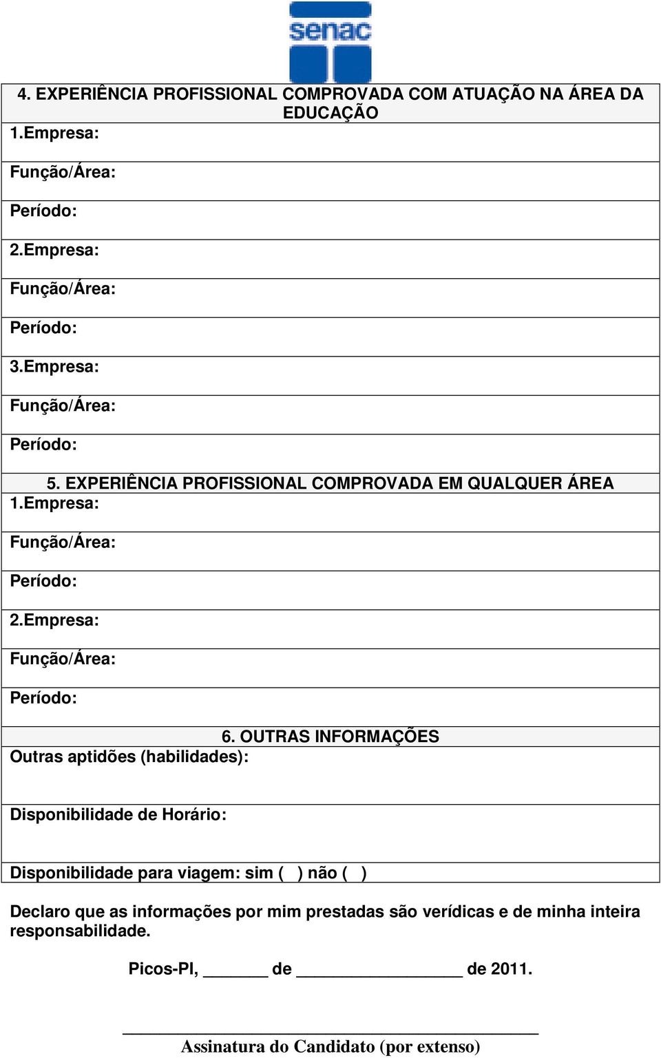 OUTRAS INFORMAÇÕES Outras aptidões (habilidades): Disponibilidade de Horário: Disponibilidade para viagem: sim ( )