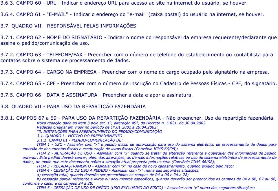 3.7.2. CAMPO 63 - TELEFONE/FAX - Preencher com o número de telefone do estabelecimento ou contabilista para contatos sobre o sistema de processamento de dados. 3.7.3. CAMPO 64 - CARGO NA EMPRESA - Preencher com o nome do cargo ocupado pelo signatário na empresa.