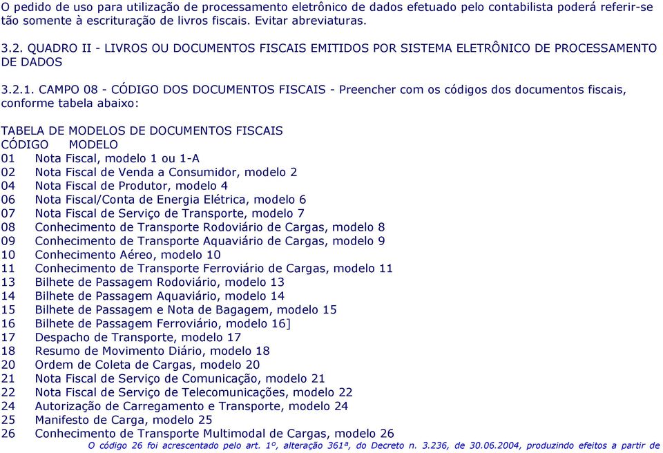 CAMPO 08 - CÓDIGO DOS DOCUMENTOS FISCAIS - Preencher com os códigos dos documentos fiscais, conforme tabela abaixo: TABELA DE MODELOS DE DOCUMENTOS FISCAIS CÓDIGO MODELO 01 Nota Fiscal, modelo 1 ou