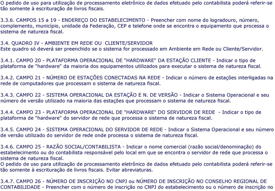 sistema de natureza fiscal. 3.4. QUADRO IV - AMBIENTE EM REDE OU CLIENTE/SERVIDOR Este quadro só deverá ser preenchido se o sistema for processado em Ambiente em Rede ou Cliente/Servidor. 3.4.1.