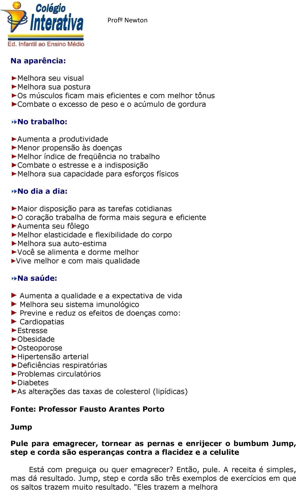 O coração trabalha de forma mais segura e eficiente Aumenta seu fôlego Melhor elasticidade e flexibilidade do corpo Melhora sua auto-estima Você se alimenta e dorme melhor Vive melhor e com mais