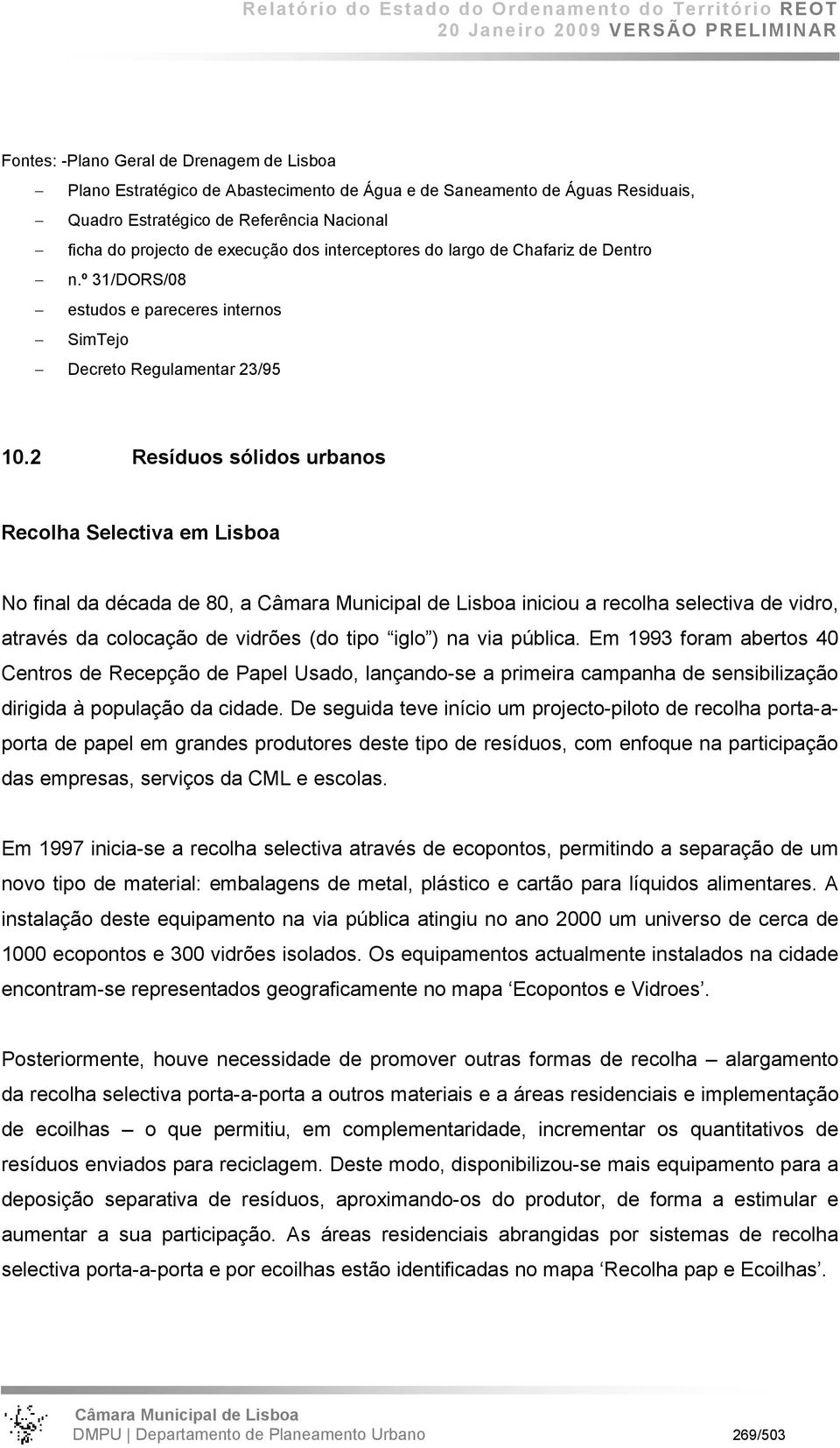 2 Resíduos sólidos urbanos Recolha Selectiva em Lisboa No final da década de 80, a iniciou a recolha selectiva de vidro, através da colocação de vidrões (do tipo iglo ) na via pública.
