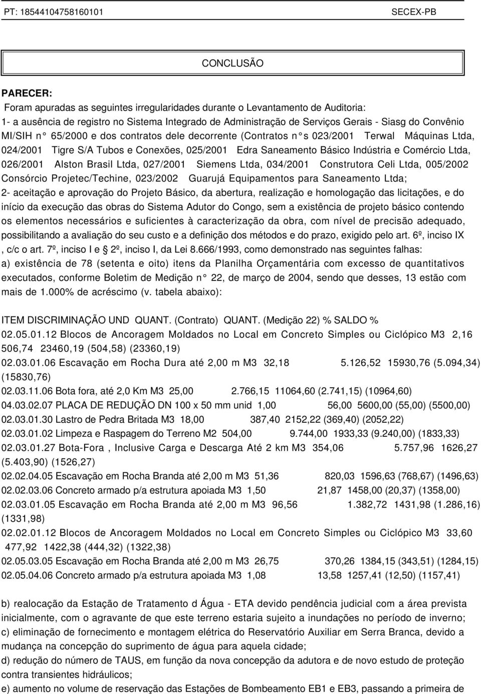 026/2001 Alston Brasil Ltda, 027/2001 Siemens Ltda, 034/2001 Construtora Celi Ltda, 005/2002 Consórcio Projetec/Techine, 023/2002 Guarujá Equipamentos para Saneamento Ltda; 2- aceitação e aprovação