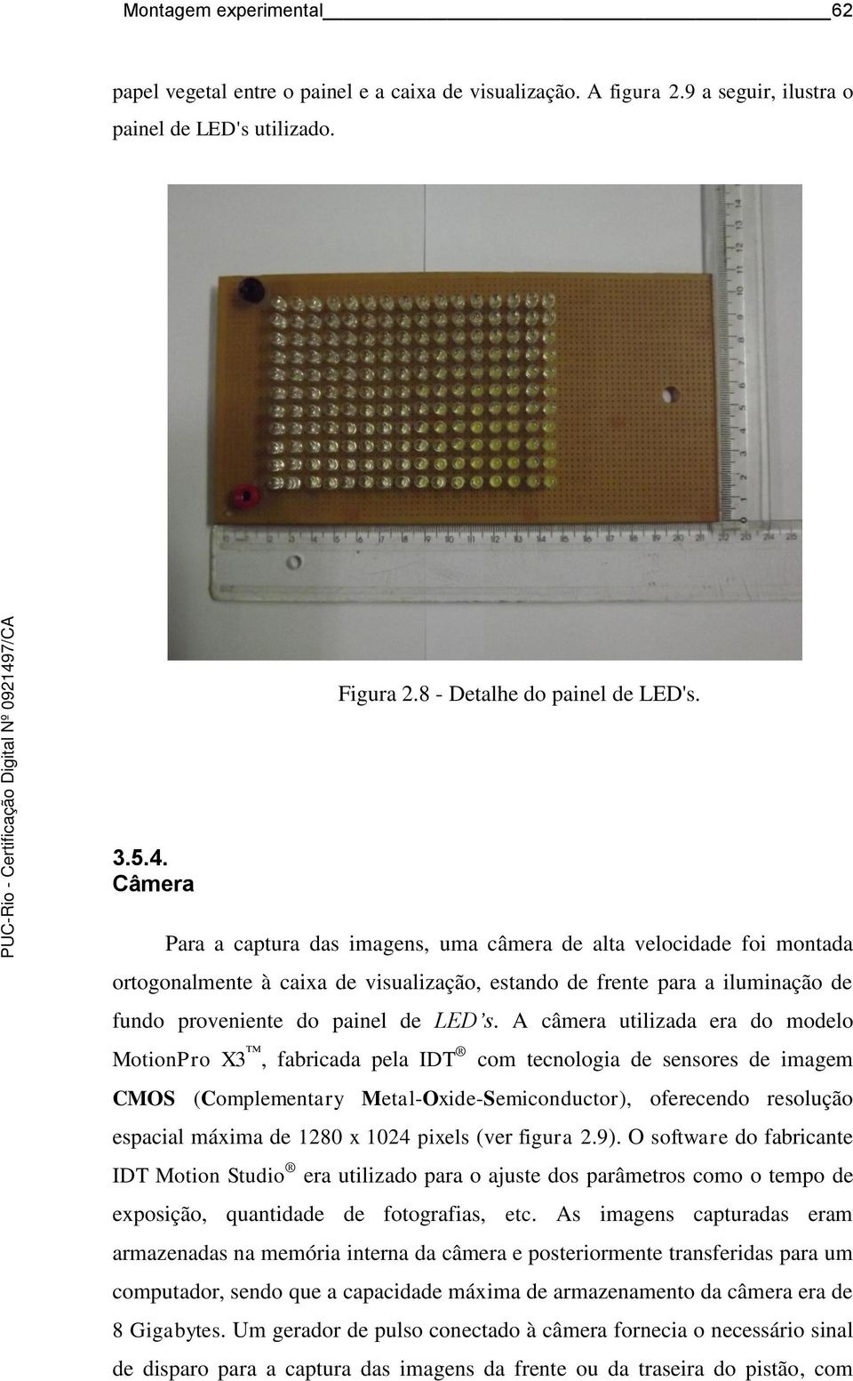 A câmera utilizada era do modelo MotionPro X3, fabricada pela IDT com tecnologia de sensores de imagem CMOS (Complementary Metal-Oxide-Semiconductor), oferecendo resolução espacial máxima de 1280 x