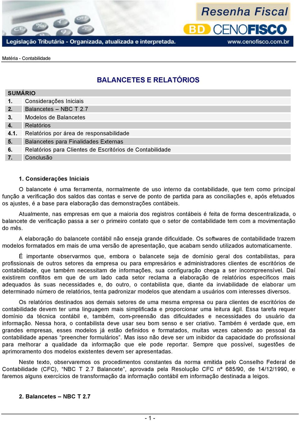 Considerações Iniciais O balancete é uma ferramenta, normalmente de uso interno da contabilidade, que tem como principal função a verificação dos saldos das contas e serve de ponto de partida para as