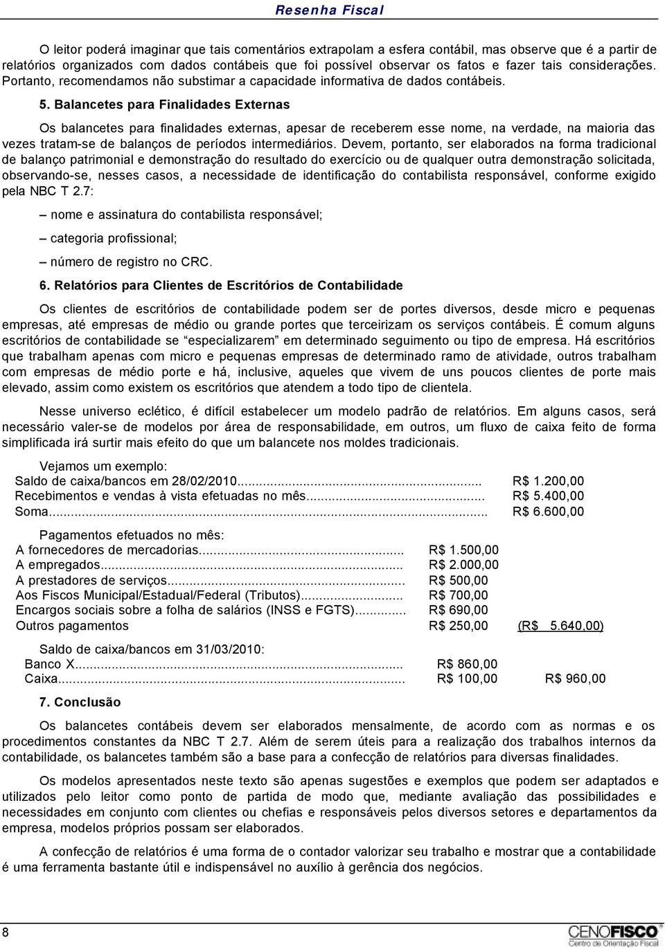 Balancetes para Finalidades Externas Os balancetes para finalidades externas, apesar de receberem esse nome, na verdade, na maioria das vezes tratam-se de balanços de períodos intermediários.