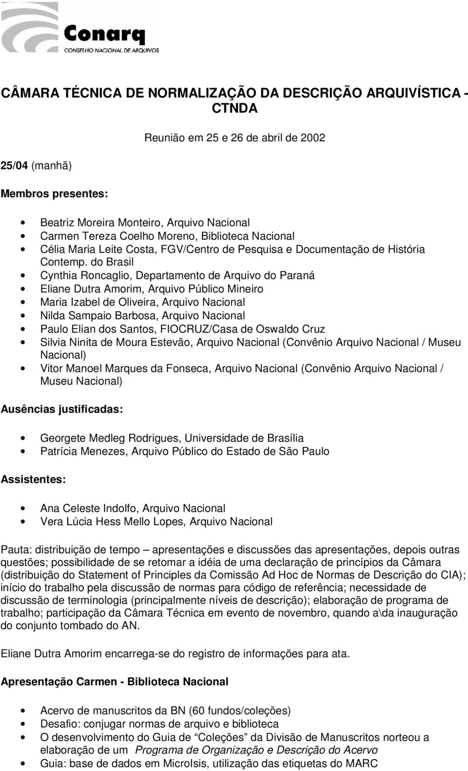 do Brasil Cynthia Roncaglio, Departamento de Arquivo do Paraná Eliane Dutra Amorim, Arquivo Público Mineiro Maria Izabel de Oliveira, Arquivo Nacional Nilda Sampaio Barbosa, Arquivo Nacional Paulo