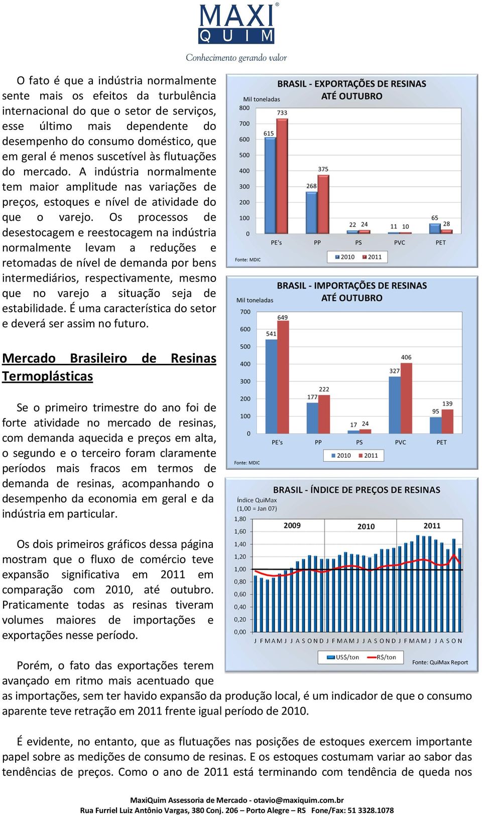 Os processos de desestocagem e reestocagem na indústria normalmente levam a reduções e retomadas de nível de demanda por bens intermediários, respectivamente, mesmo que no varejo a situação seja de