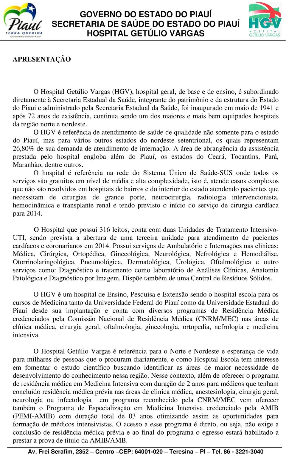 O HGV é referência de atendimento de saúde de qualidade não somente para o estado do Piauí, mas para vários outros estados do nordeste setentrional, os quais representam 26,80% de sua demanda de