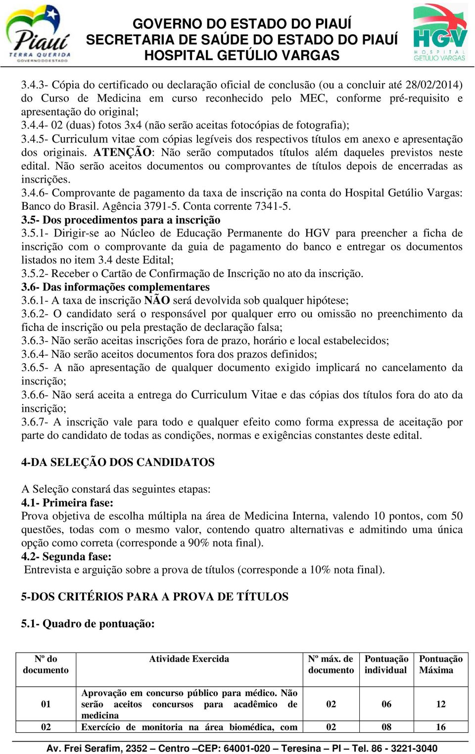 ATENÇÃO: Não serão computados títulos além daqueles previstos neste edital. Não serão aceitos documentos ou comprovantes de títulos depois de encerradas as inscrições. 3.4.