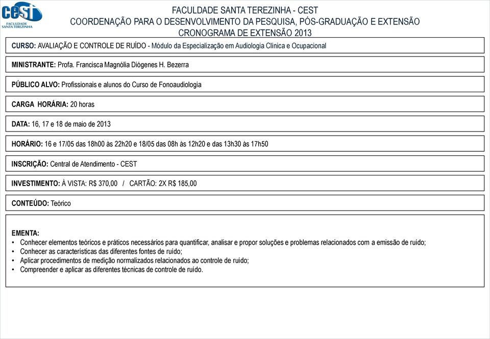 13h30 às 17h50 INVESTIMENTO: À VISTA: R$ 370,00 / CARTÃO: 2X R$ 185,00 CONTEÚDO: Teórico EMENTA: Conhecer elementos teóricos e práticos necessários para quantificar, analisar e propor soluções e