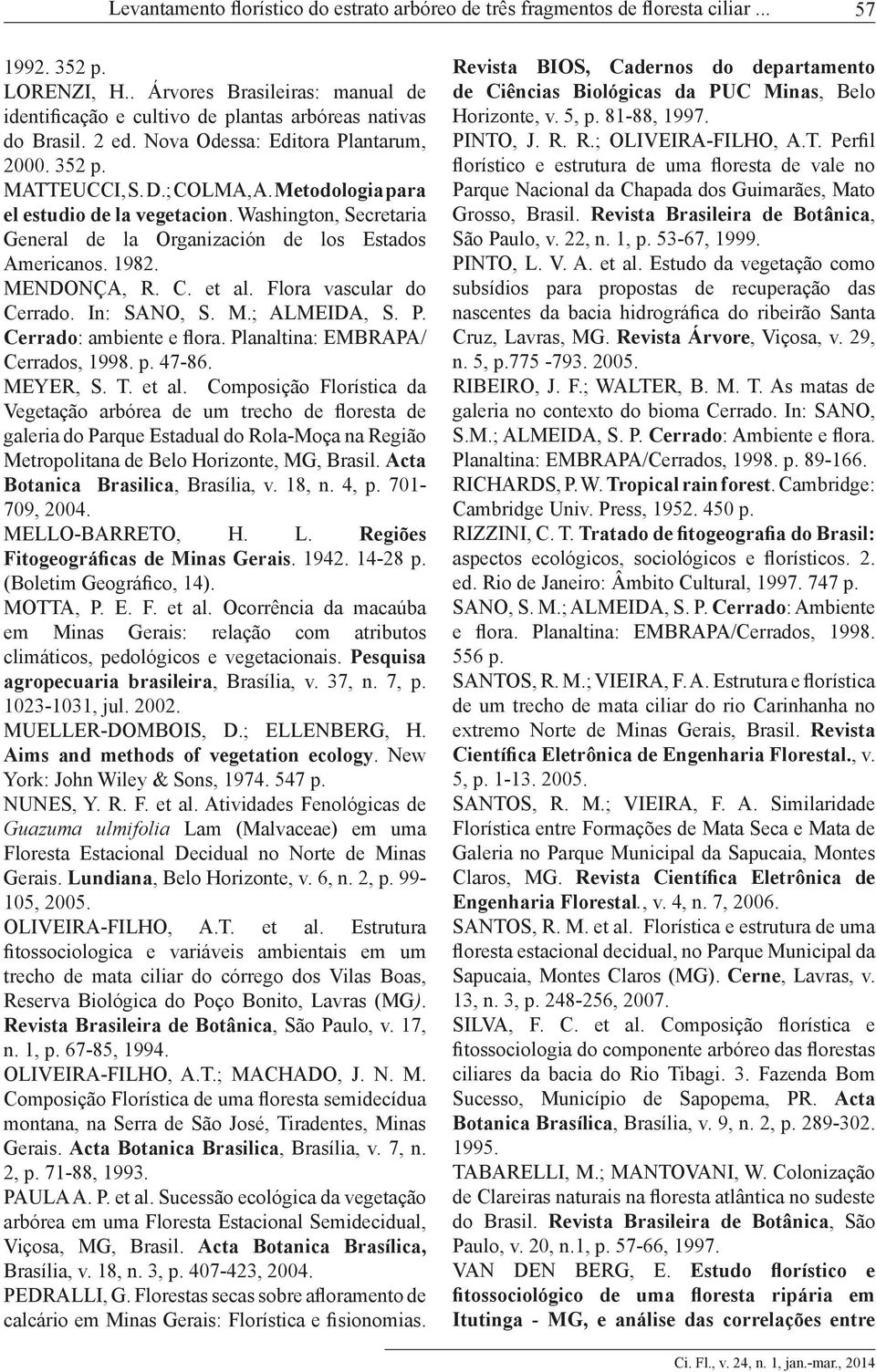 Metodologia para el estudio de la vegetacion. Washington, Secretaria General de la Organización de los Estados Americanos. 1982. MENDONÇA, R. C. et al. Flora vascular do Cerrado. In: SANO, S. M.; ALMEIDA, S.