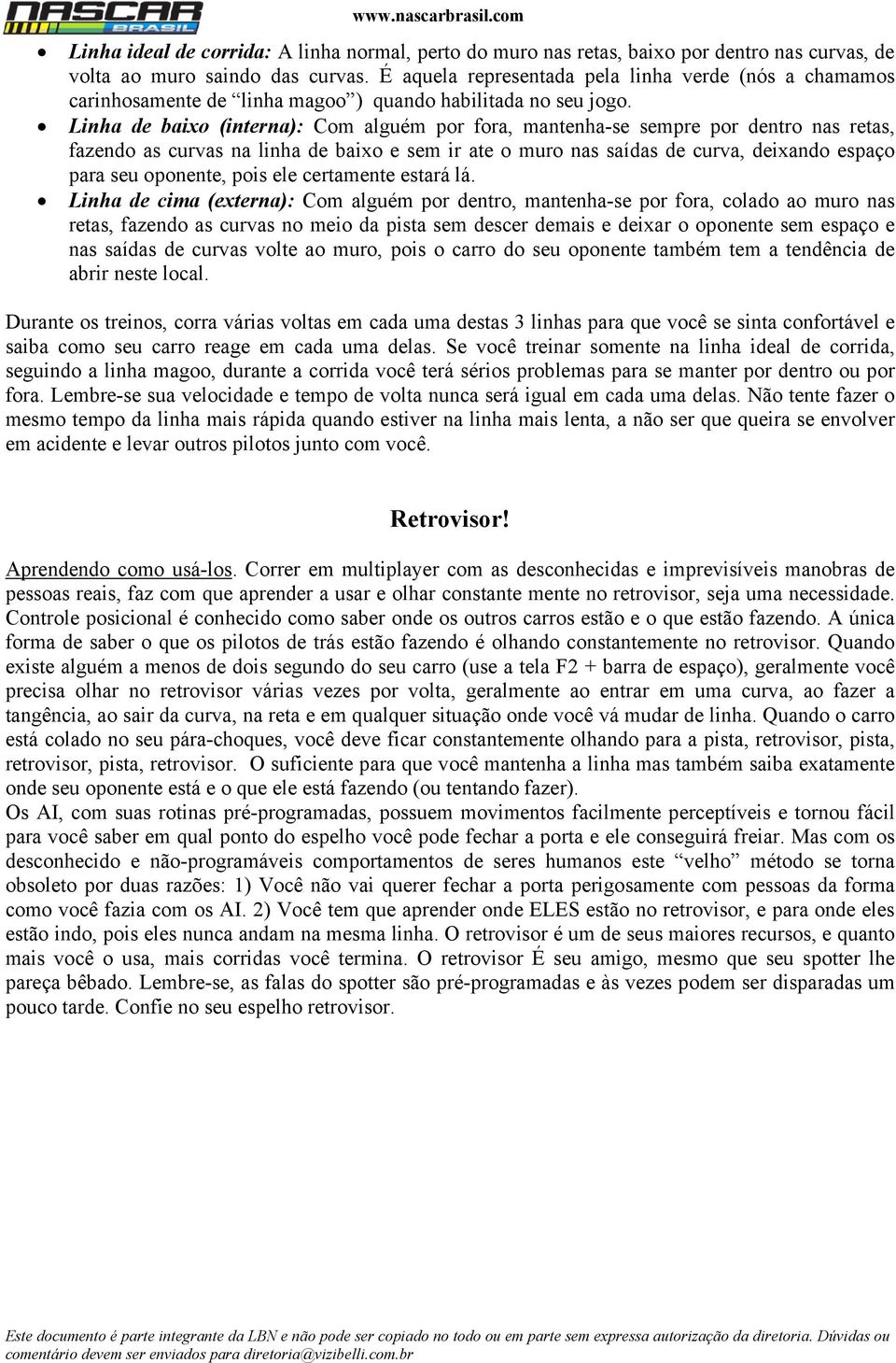 Linha de baixo (interna): Com alguém por fora, mantenha-se sempre por dentro nas retas, fazendo as curvas na linha de baixo e sem ir ate o muro nas saídas de curva, deixando espaço para seu oponente,