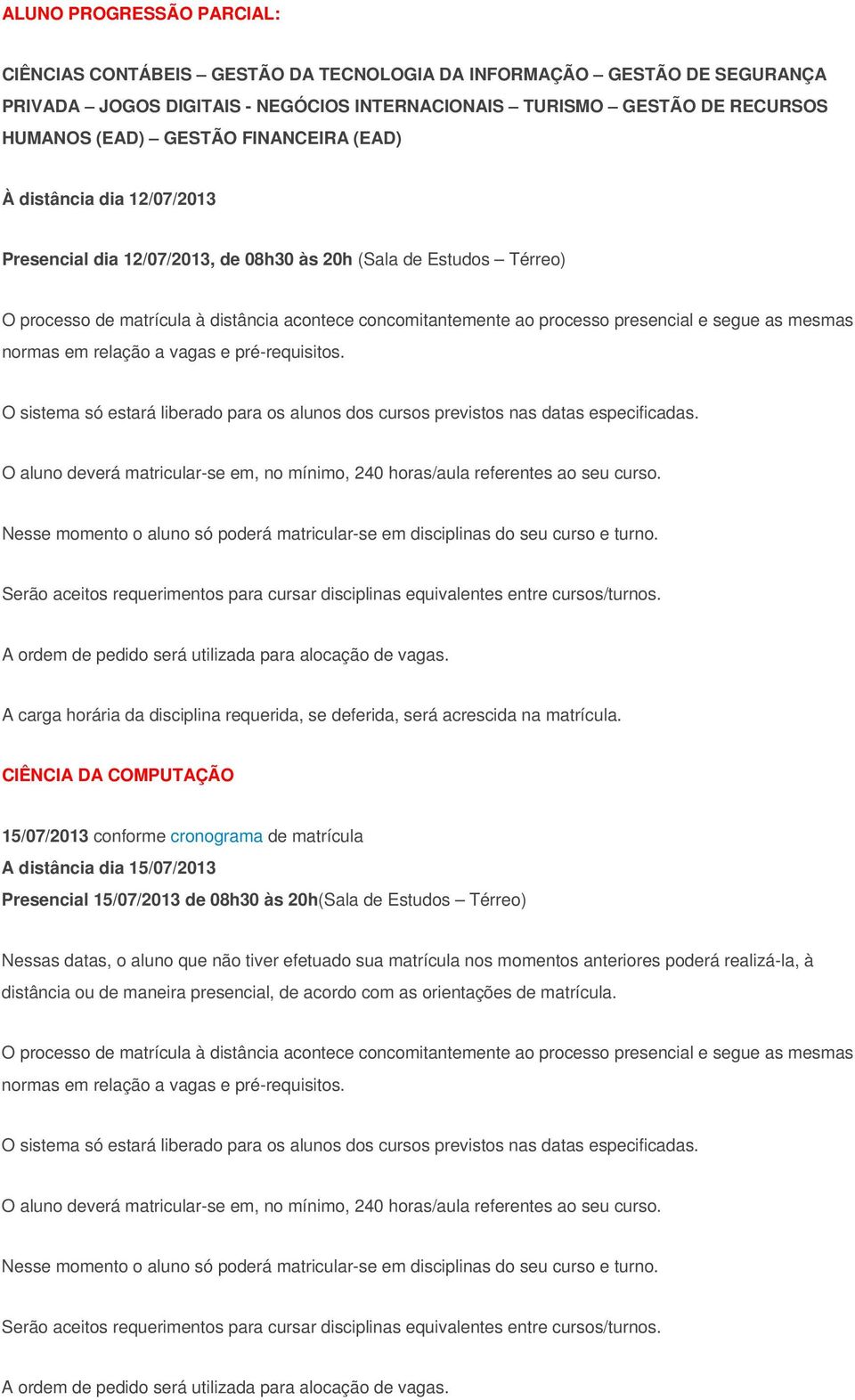 segue as mesmas normas em relação a vagas e pré-requisitos. O sistema só estará liberado para os alunos dos cursos previstos nas datas especificadas.