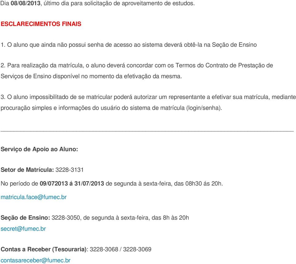 O aluno impossibilitado de se matricular poderá autorizar um representante a efetivar sua matrícula, mediante procuração simples e informações do usuário do sistema de matrícula (login/senha).