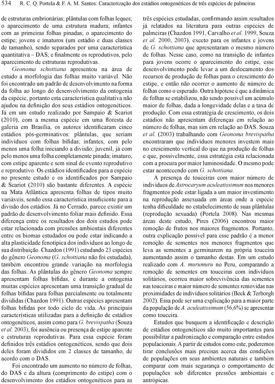 primeiras folhas s; o aparecimento do estipe; jovens e imaturos (um estádio e duas classes de tamanho), sendo separados por uma característica quantitativa DAS; e finalmente os reprodutivos, pelo