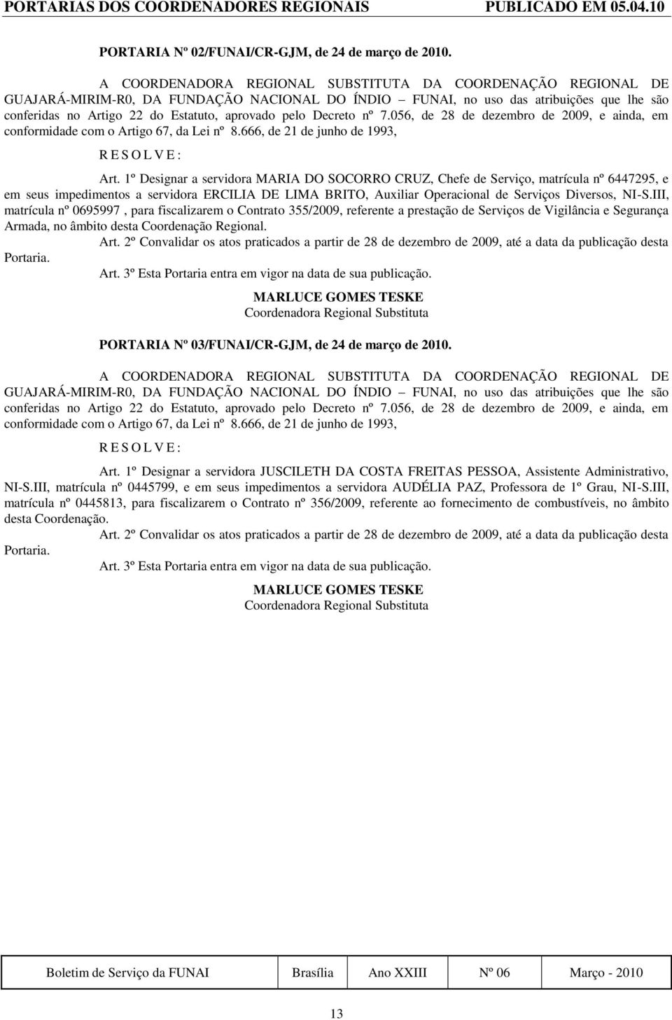 pelo Decreto nº 7.056, de 28 de dezembro de 2009, e ainda, em conformidade com o Artigo 67, da Lei nº 8.666, de 21 de junho de 1993, R E S O L V E: Art.