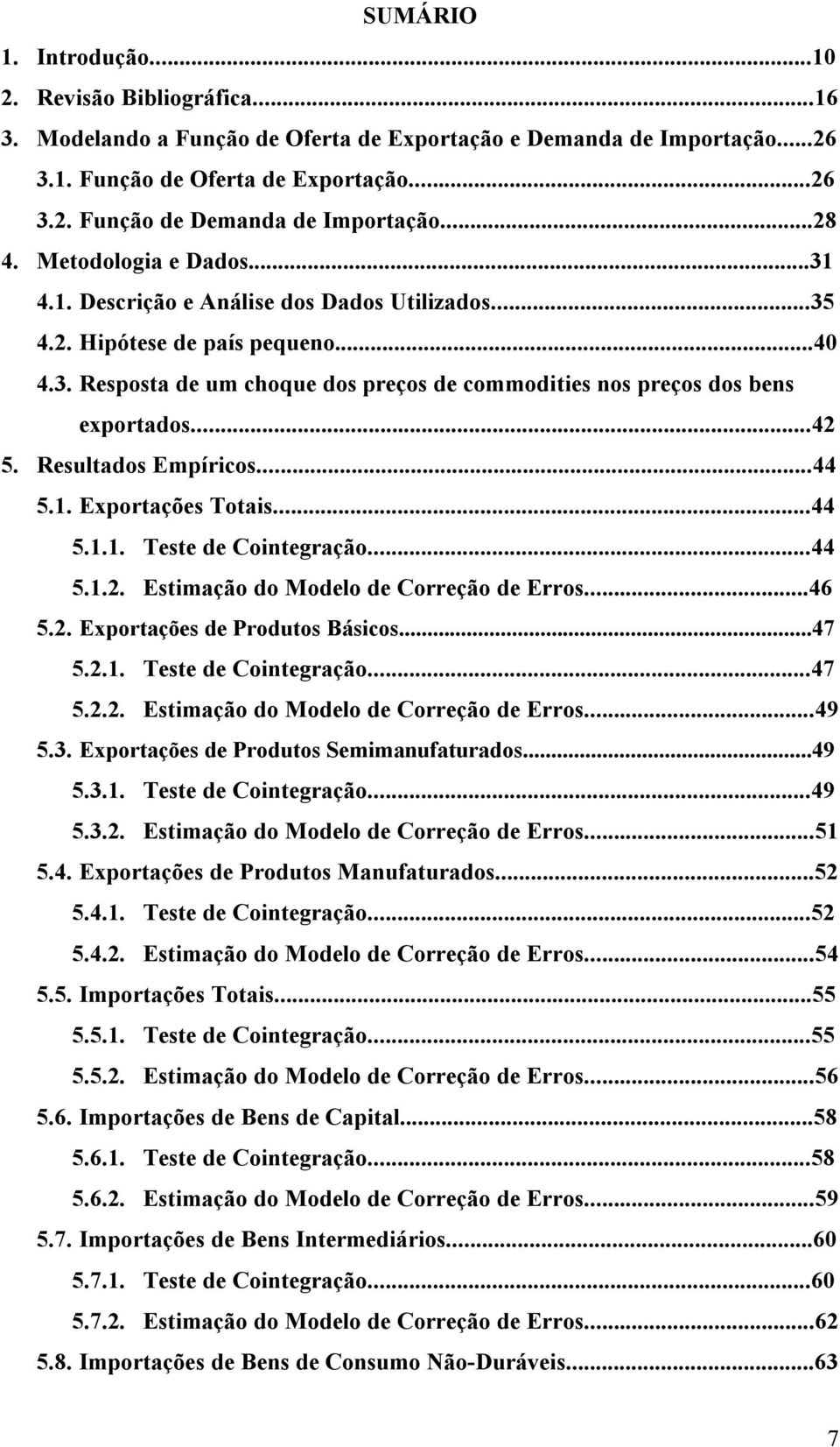 ..42 5. Resulados Empíricos...44 5.1. Exporações Toais...44 5.1.1. Tese de Coinegração...44 5.1.2. Esimação do Modelo de Correção de Erros...46 5.2. Exporações de Produos Básicos...47 5.2.1. Tese de Coinegração...47 5.2.2. Esimação do Modelo de Correção de Erros...49 5.