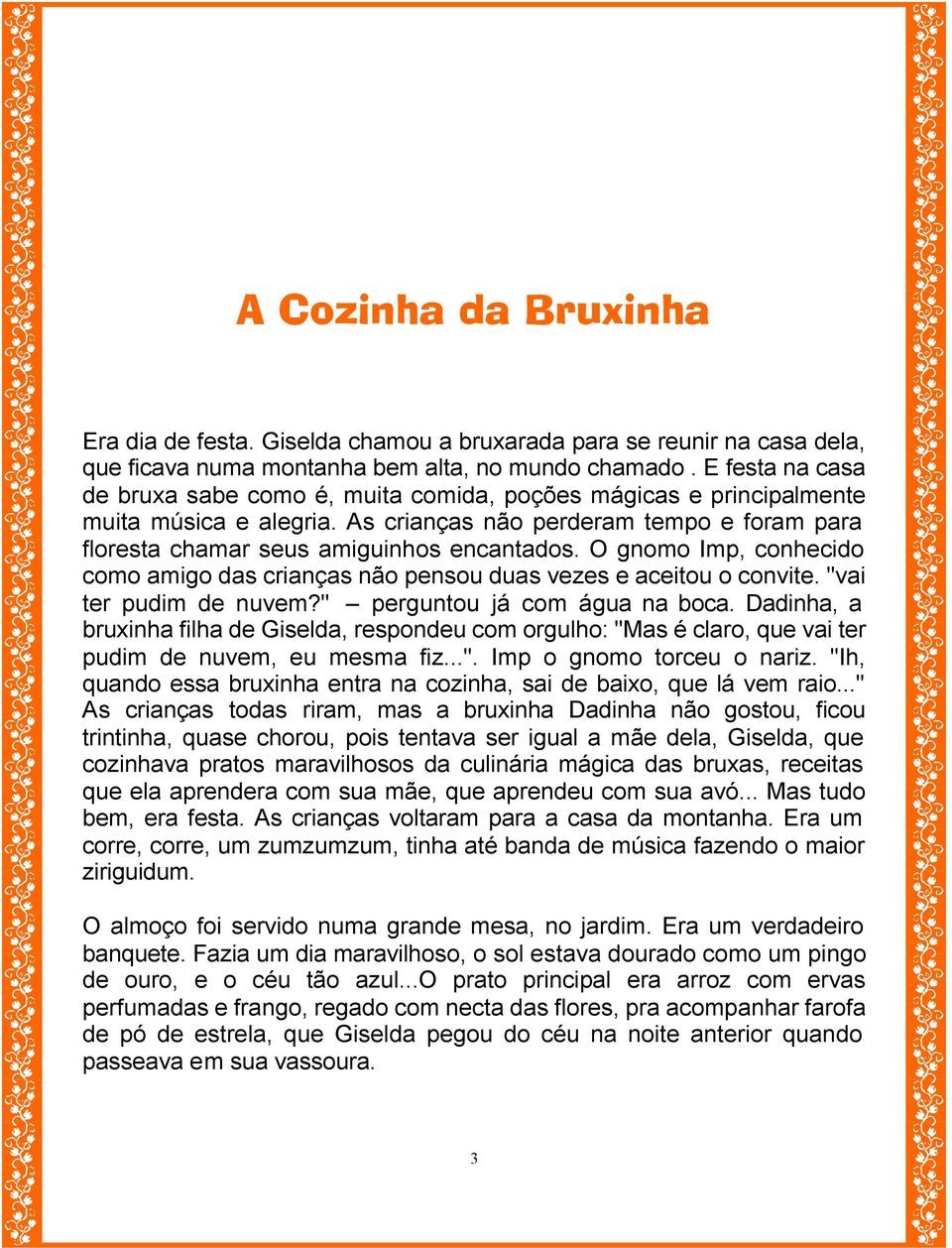 O gnomo Imp, conhecido como amigo das crianças não pensou duas vezes e aceitou o convite. "vai ter pudim de nuvem?" perguntou já com água na boca.