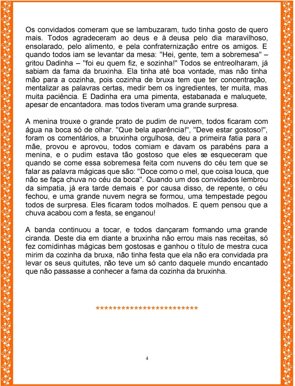 Ela tinha até boa vontade, mas não tinha mão para a cozinha, pois cozinha de bruxa tem que ter concentração, mentalizar as palavras certas, medir bem os ingredientes, ter muita, mas muita paciência.