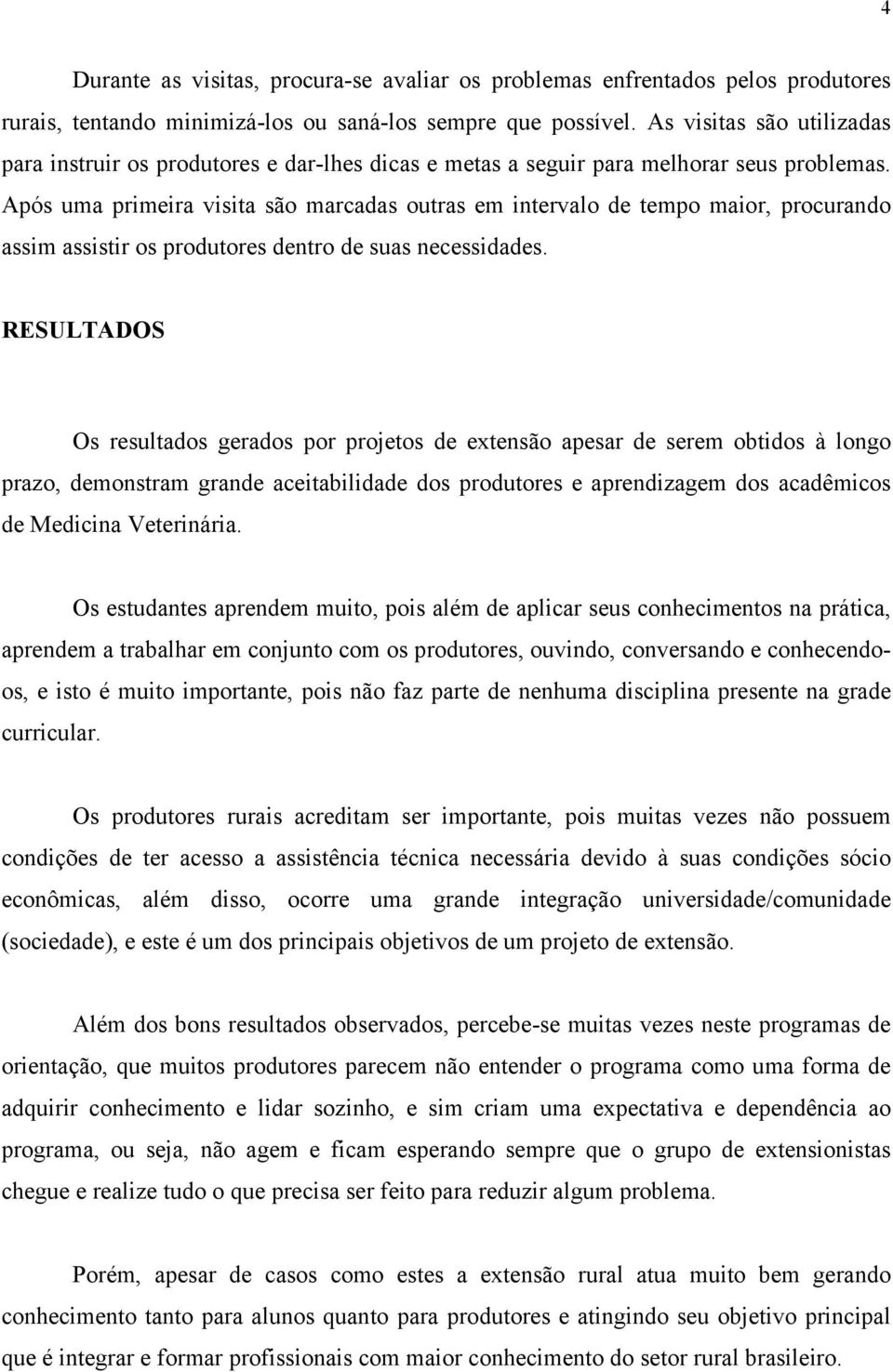 Após uma primeira visita são marcadas outras em intervalo de tempo maior, procurando assim assistir os produtores dentro de suas necessidades.