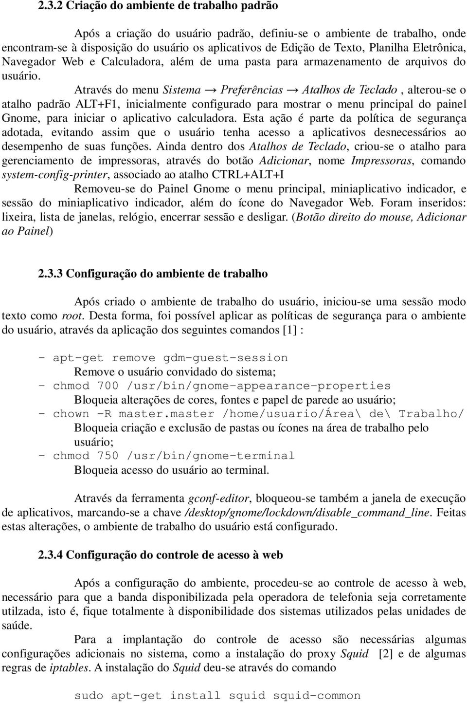 Através do menu Sistema Preferências Atalhos de Teclado, alterou-se o atalho padrão ALT+F1, inicialmente configurado para mostrar o menu principal do painel Gnome, para iniciar o aplicativo