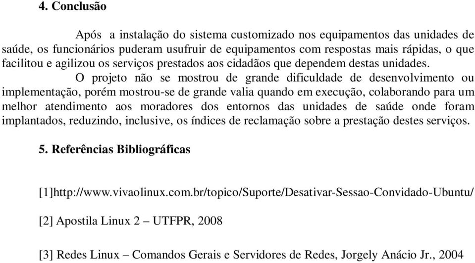 O projeto não se mostrou de grande dificuldade de desenvolvimento ou implementação, porém mostrou-se de grande valia quando em execução, colaborando para um melhor atendimento aos moradores dos