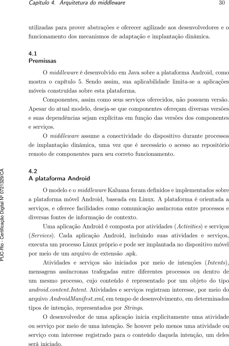 Apesar do atual modelo, deseja-se que componentes ofereçam diversas versões e suas dependências sejam explícitas em função das versões dos componentes e serviços.