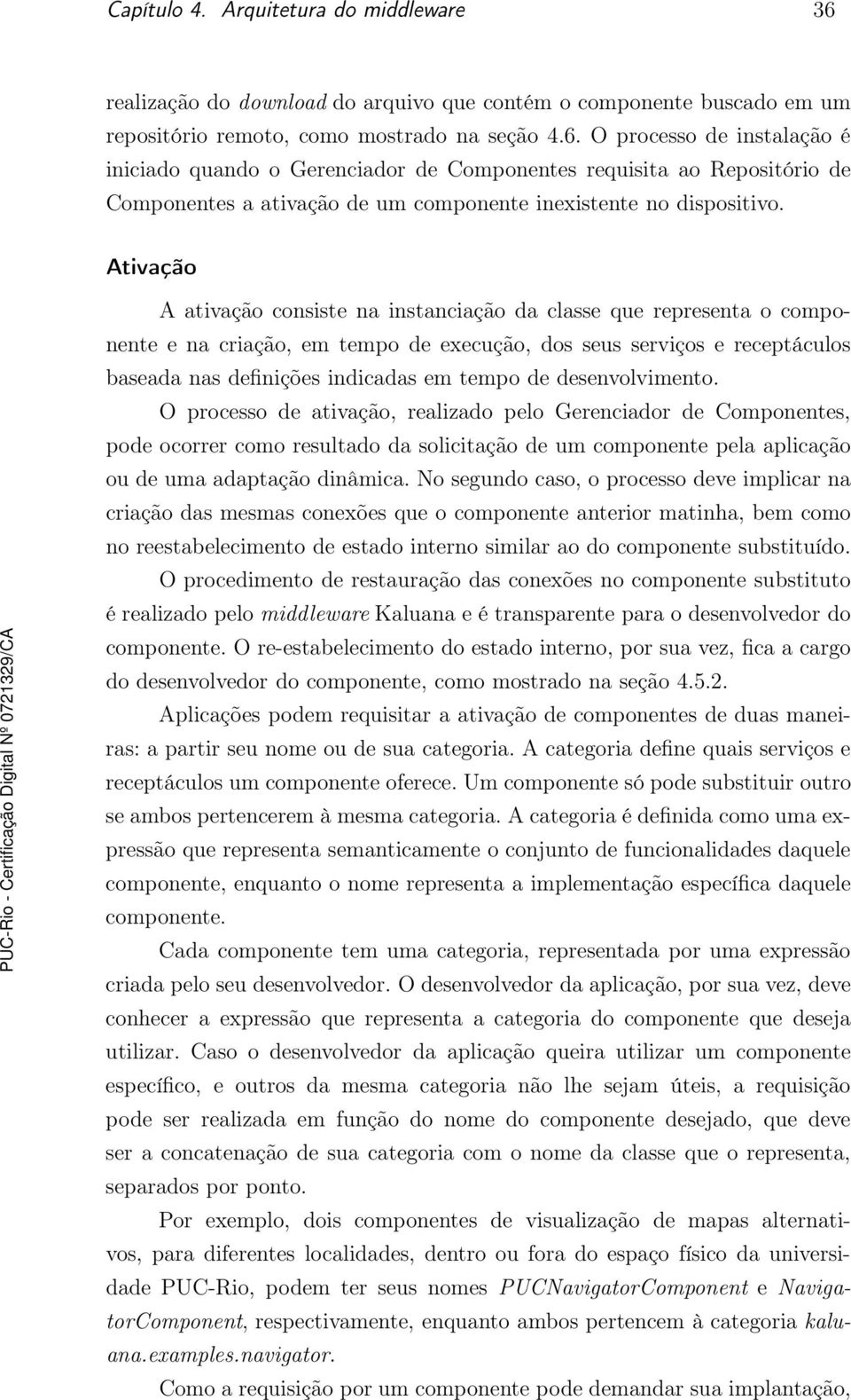 O processo de instalação é iniciado quando o Gerenciador de Componentes requisita ao Repositório de Componentes a ativação de um componente inexistente no dispositivo.