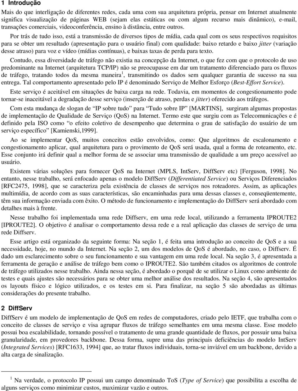 Por trás de tudo isso, está a transmissão de diversos tipos de mídia, cada qual com os seus respectivos requisitos para se obter um resultado (apresentação para o usuário final) com qualidade: baixo