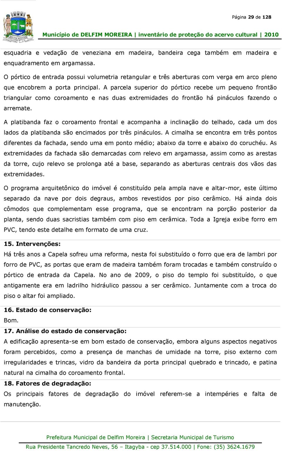 A parcela superior do pórtico recebe um pequeno frontão triangular como coroamento e nas duas extremidades do frontão há pináculos fazendo o arremate.