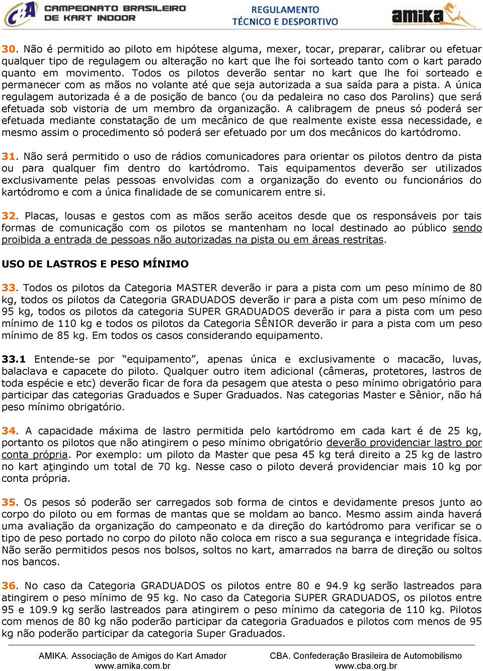 A única regulagem autorizada é a de posição de banco (ou da pedaleira no caso dos Parolins) que será efetuada sob vistoria de um membro da organização.