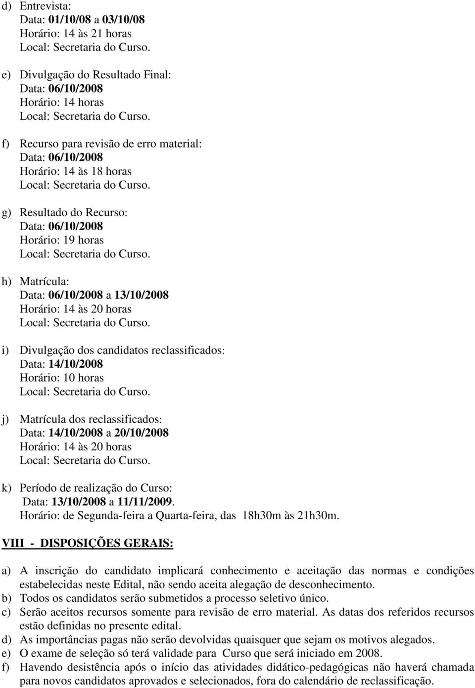 20/10/2008 Horário: 14 às 20 horas k) Período de realização do Curso: Data: 13/10/2008 a 11/11/2009. Horário: de Segunda-feira a Quarta-feira, das 18h30m às 21h30m.