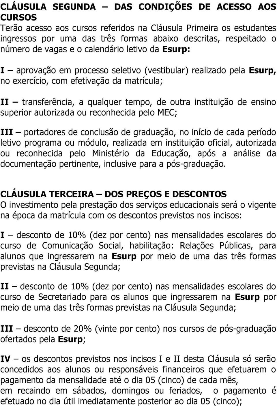 instituição de ensino superior autorizada ou reconhecida pelo MEC; III portadores de conclusão de graduação, no início de cada período letivo programa ou módulo, realizada em instituição oficial,