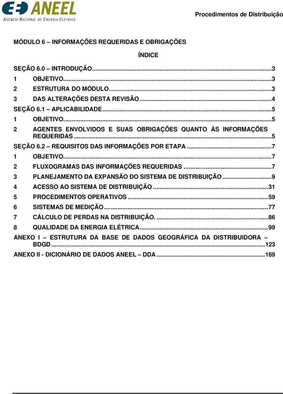 .. 7 2 FLUXOGRAMAS DAS INFORMAÇÕES REQUERIDAS... 7 3 PLANEJAMENTO DA EXPANSÃO DO SISTEMA DE DISTRIBUIÇÃO... 9 4 ACESSO AO SISTEMA DE DISTRIBUIÇÃO... 31 5 PROCEDIMENTOS OPERATIVOS.