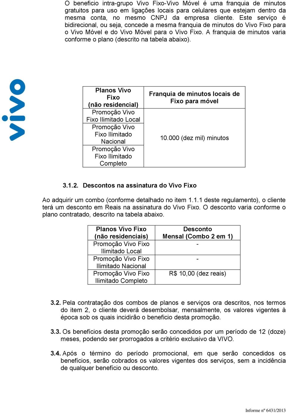 Planos Fixo (não residencial) Promoção Fixo Promoção Fixo Ilimitado Nacional Promoção Fixo Ilimitado Completo Franquia de minutos locais de Fixo para móvel 10.000 (dez mil) minutos 3.1.2.