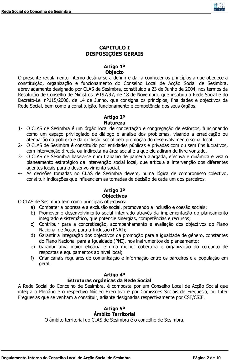 Novembro, que instituiu a Rede Social e do Decreto-Lei nº115/2006, de 14 de Junho, que consigna os princípios, finalidades e objectivos da Rede Social, bem como a constituição, funcionamento e