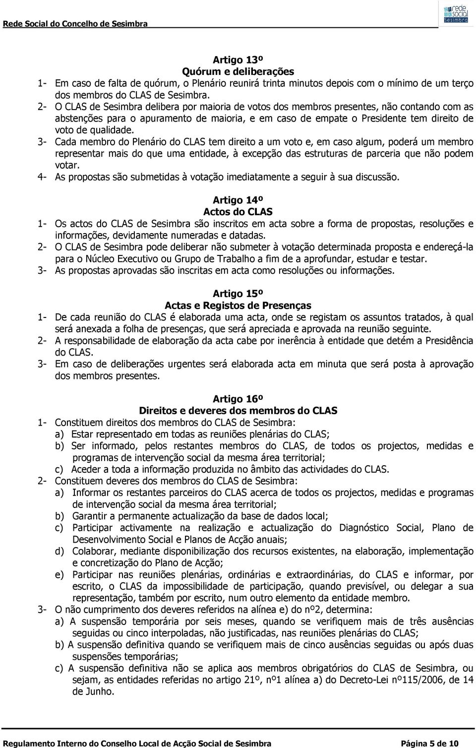 qualidade. 3- Cada membro do Plenário do CLAS tem direito a um voto e, em caso algum, poderá um membro representar mais do que uma entidade, à excepção das estruturas de parceria que não podem votar.