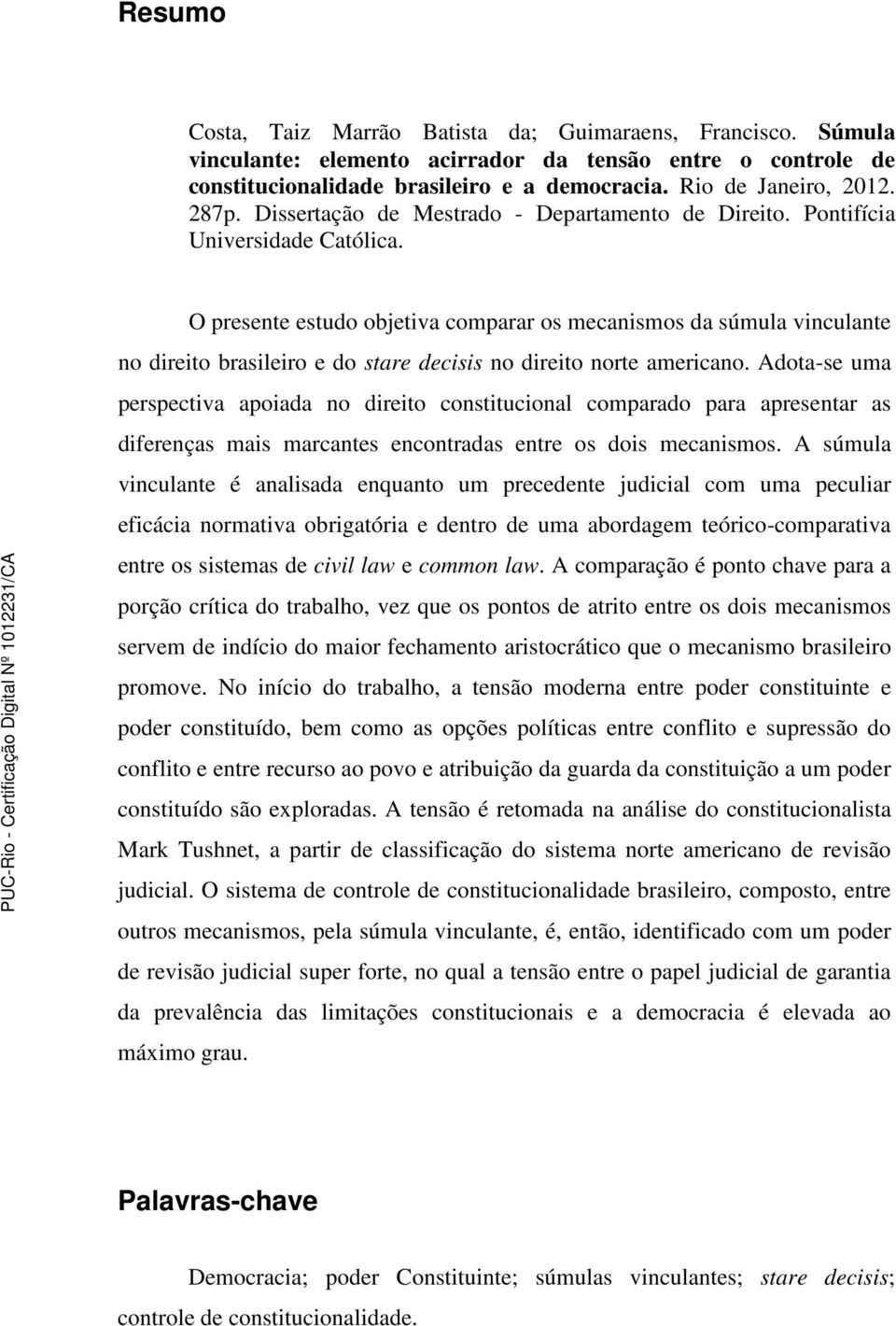 O presente estudo objetiva comparar os mecanismos da súmula vinculante no direito brasileiro e do stare decisis no direito norte americano.