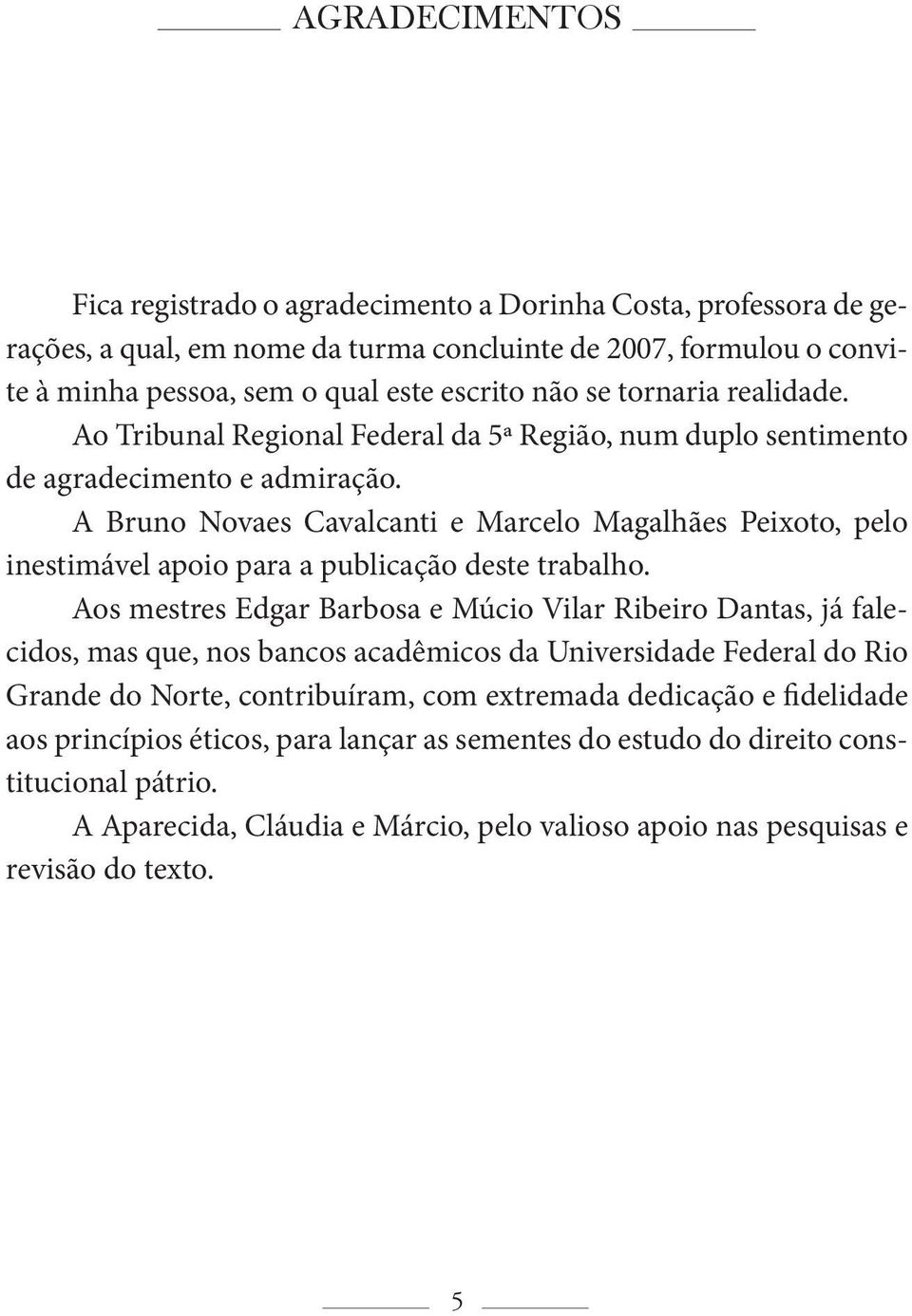 A Bruno Novaes Cavalcanti e Marcelo Magalhães Peixoto, pelo inestimável apoio para a publicação deste trabalho.