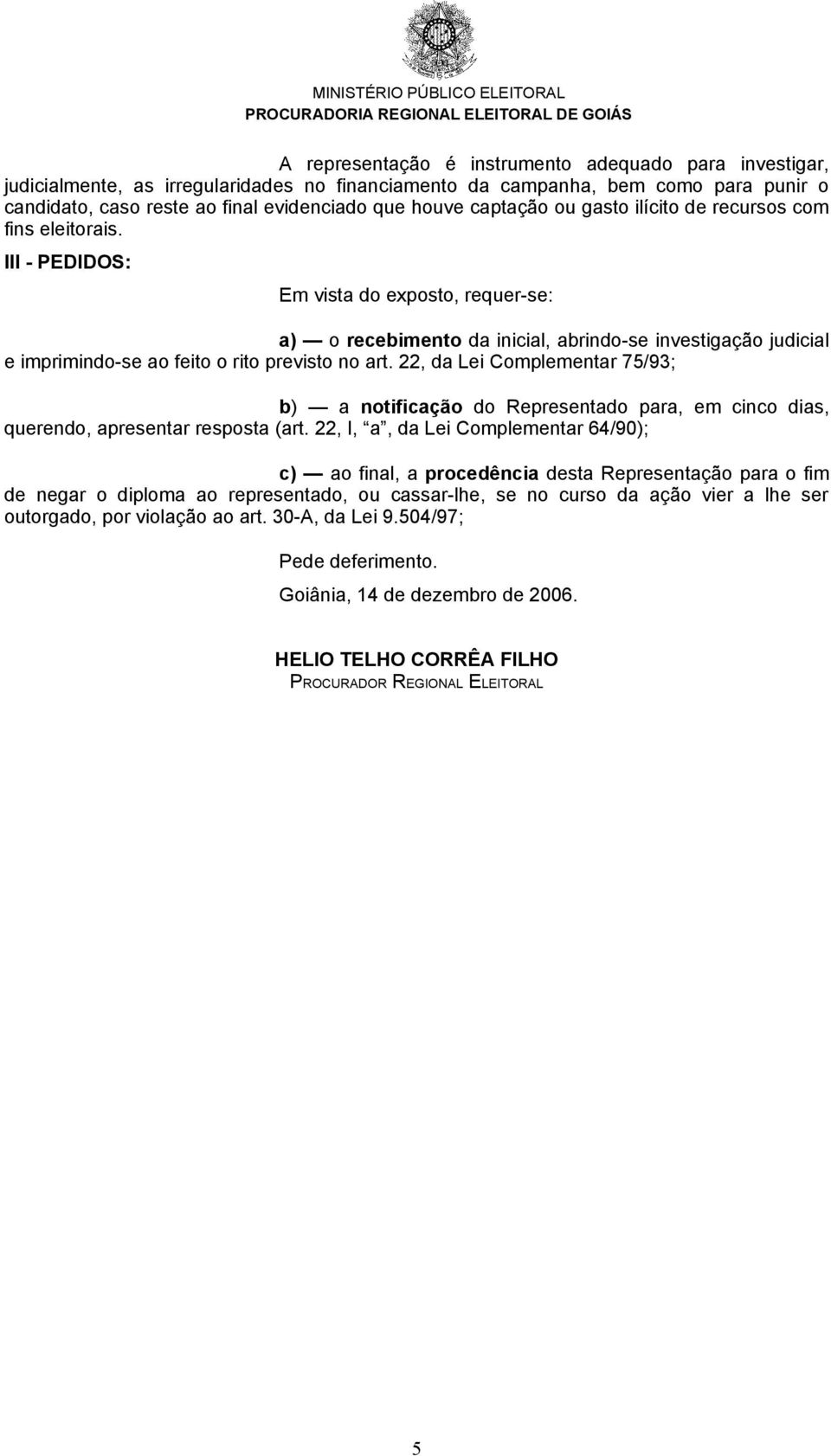 III - PEDIDOS: Em vista do exposto, requer-se: a) o recebimento da inicial, abrindo-se investigação judicial e imprimindo-se ao feito o rito previsto no art.