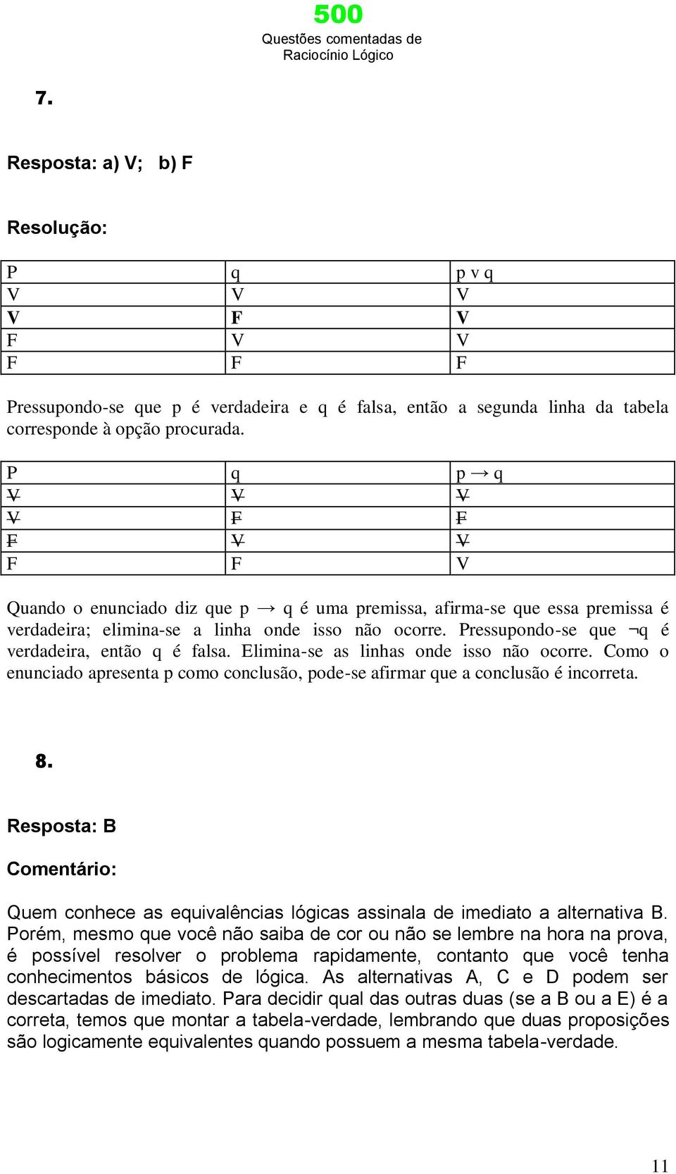 Pressupondo-se que q é verdadeira, então q é falsa. Elimina-se as linhas onde isso não ocorre. Como o enunciado apresenta p como conclusão, pode-se afirmar que a conclusão é incorreta. 8.