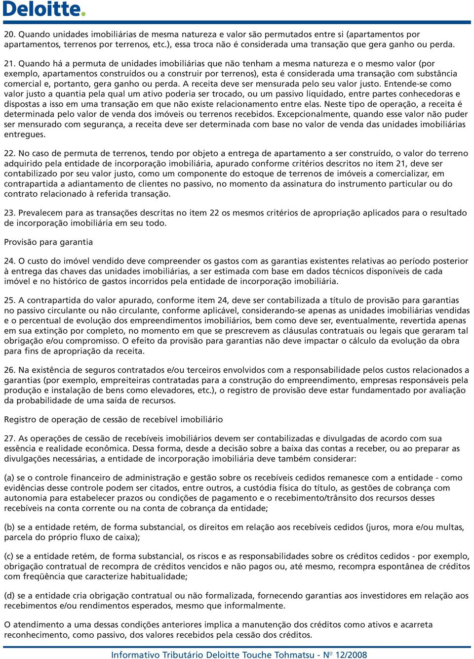 Quando há a permuta de unidades imobiliárias que não tenham a mesma natureza e o mesmo valor (por exemplo, apartamentos construídos ou a construir por terrenos), esta é considerada uma transação com